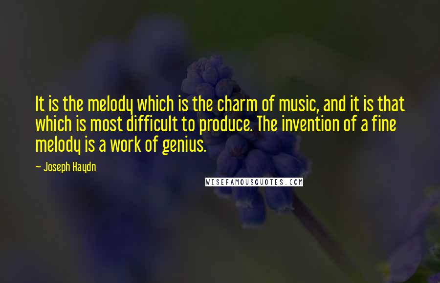Joseph Haydn Quotes: It is the melody which is the charm of music, and it is that which is most difficult to produce. The invention of a fine melody is a work of genius.