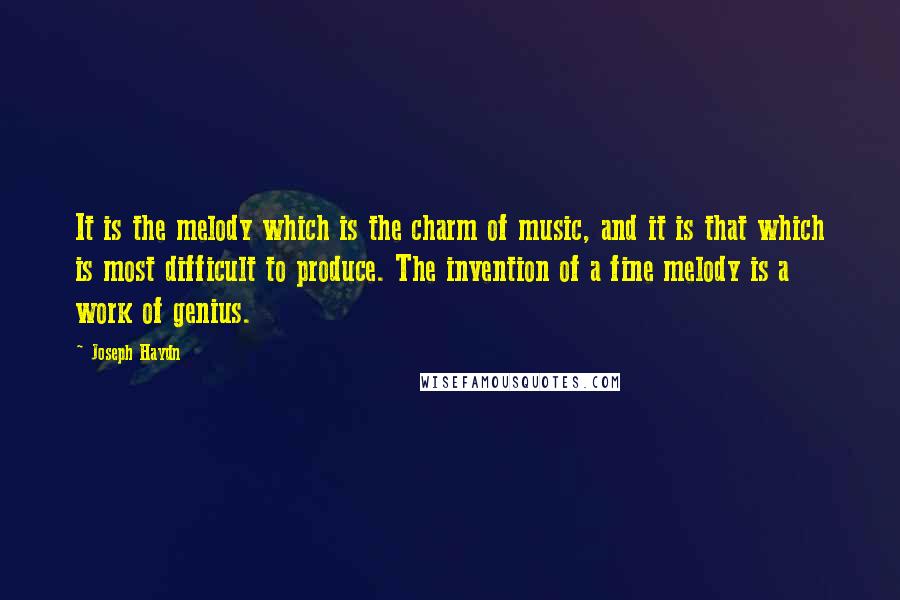 Joseph Haydn Quotes: It is the melody which is the charm of music, and it is that which is most difficult to produce. The invention of a fine melody is a work of genius.