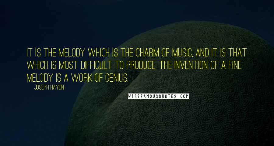 Joseph Haydn Quotes: It is the melody which is the charm of music, and it is that which is most difficult to produce. The invention of a fine melody is a work of genius.