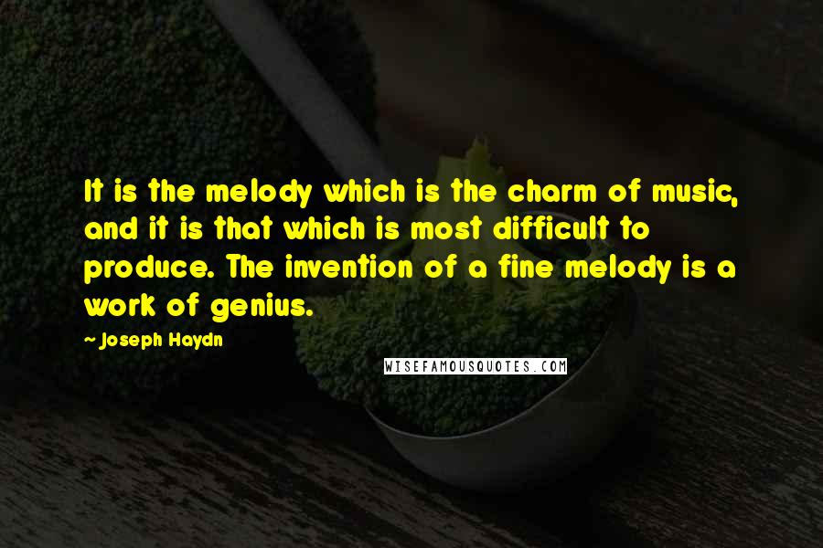 Joseph Haydn Quotes: It is the melody which is the charm of music, and it is that which is most difficult to produce. The invention of a fine melody is a work of genius.