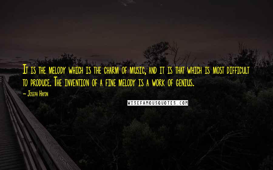 Joseph Haydn Quotes: It is the melody which is the charm of music, and it is that which is most difficult to produce. The invention of a fine melody is a work of genius.