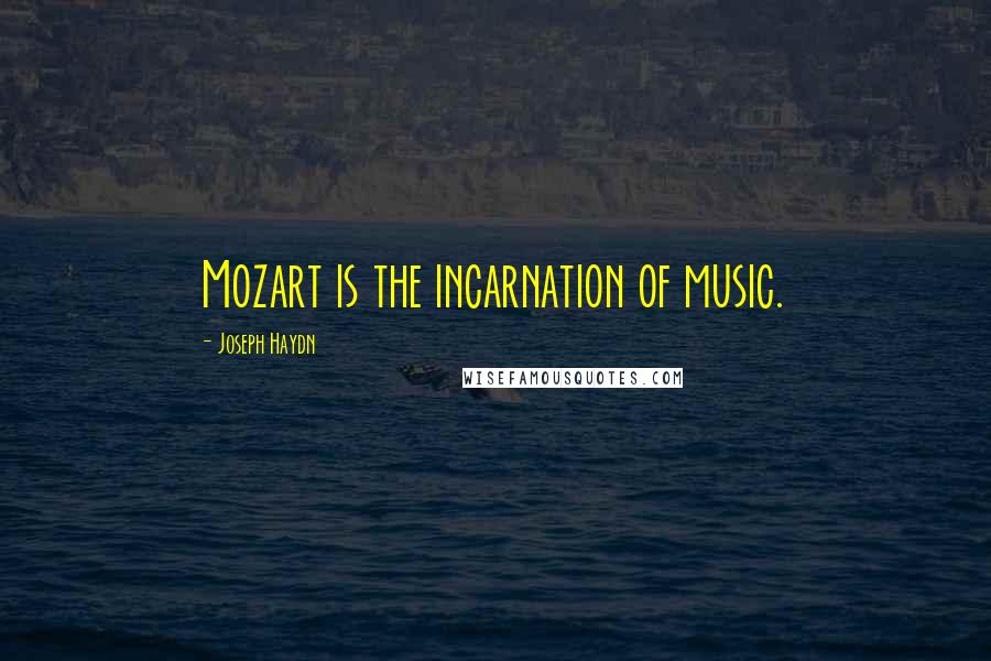 Joseph Haydn Quotes: Mozart is the incarnation of music.