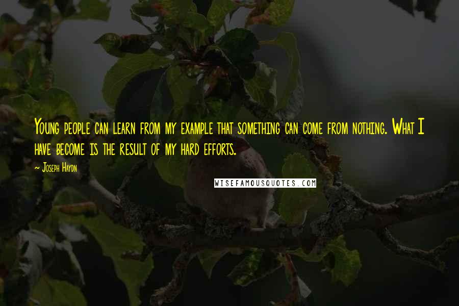 Joseph Haydn Quotes: Young people can learn from my example that something can come from nothing. What I have become is the result of my hard efforts.