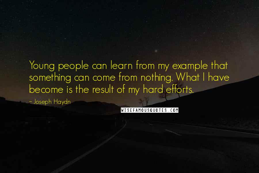 Joseph Haydn Quotes: Young people can learn from my example that something can come from nothing. What I have become is the result of my hard efforts.