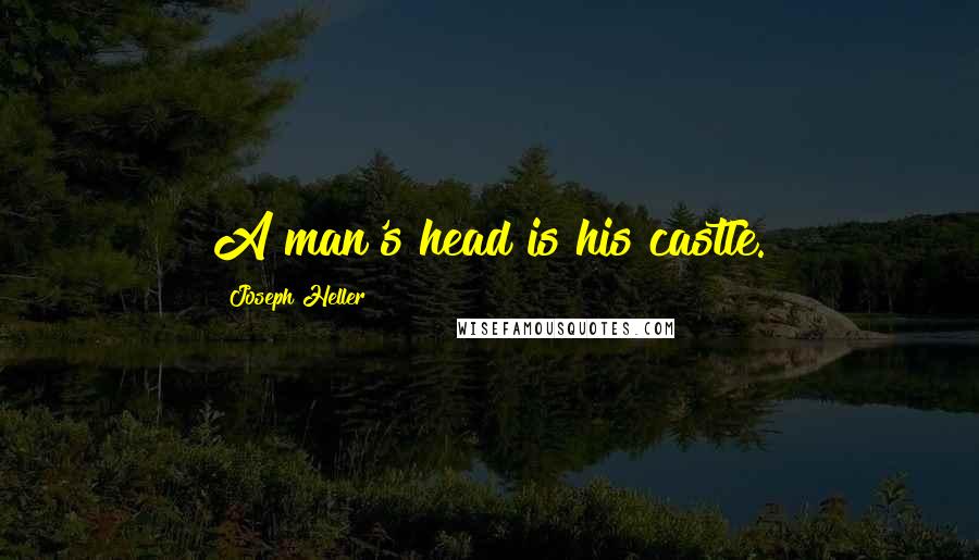 Joseph Heller Quotes: A man's head is his castle.