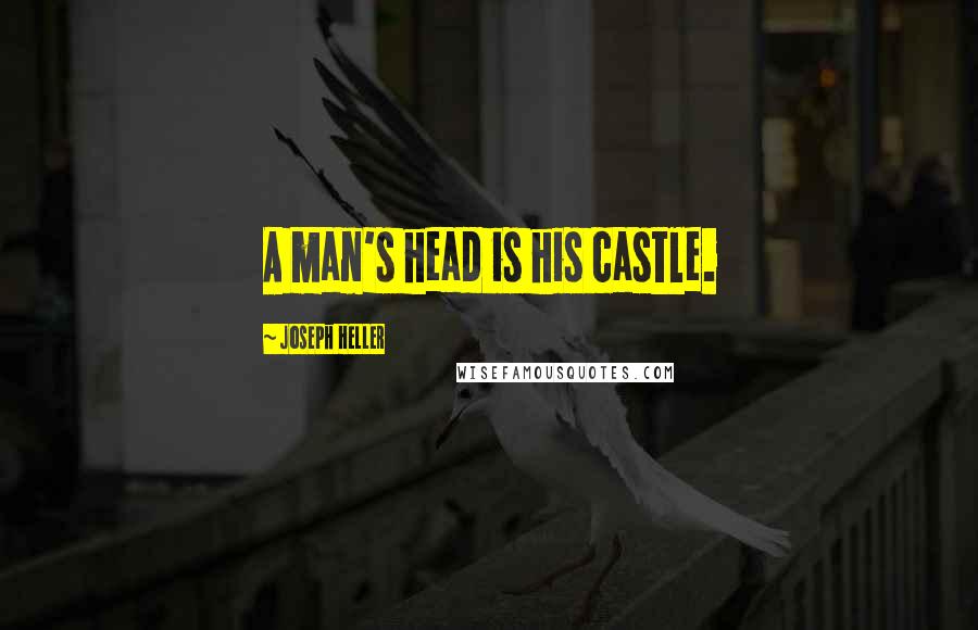 Joseph Heller Quotes: A man's head is his castle.