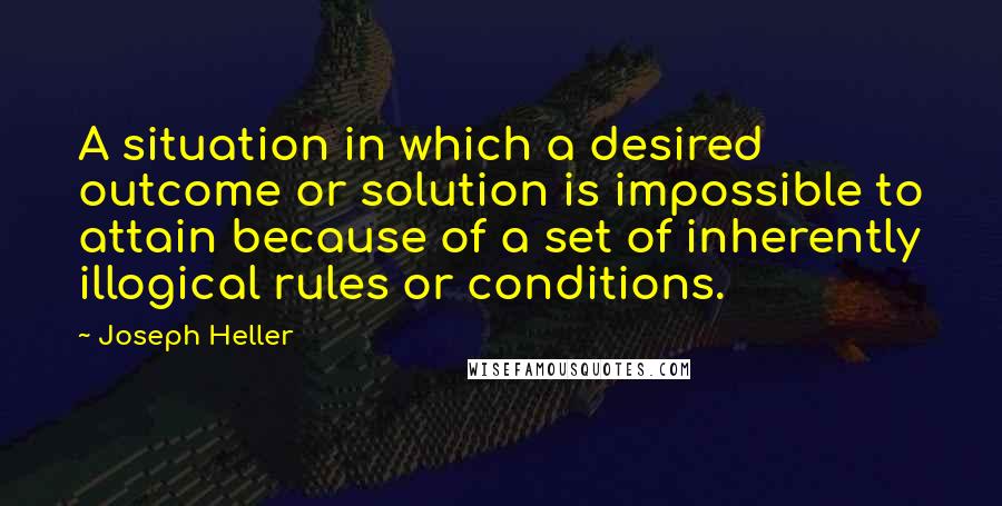 Joseph Heller Quotes: A situation in which a desired outcome or solution is impossible to attain because of a set of inherently illogical rules or conditions.