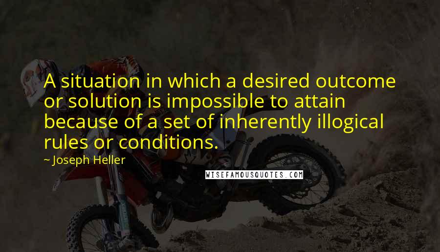 Joseph Heller Quotes: A situation in which a desired outcome or solution is impossible to attain because of a set of inherently illogical rules or conditions.