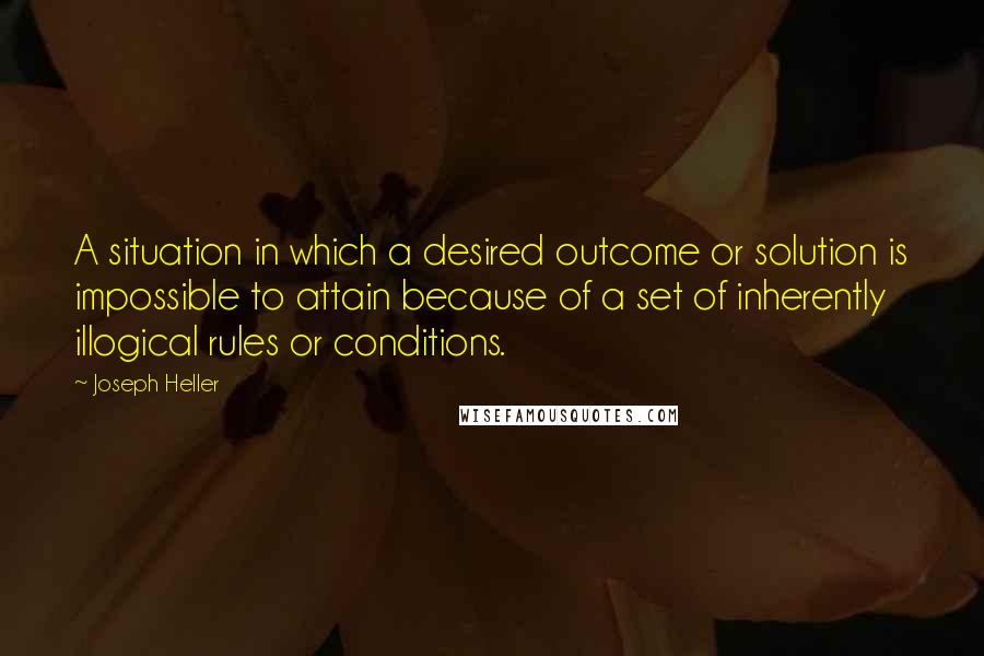 Joseph Heller Quotes: A situation in which a desired outcome or solution is impossible to attain because of a set of inherently illogical rules or conditions.