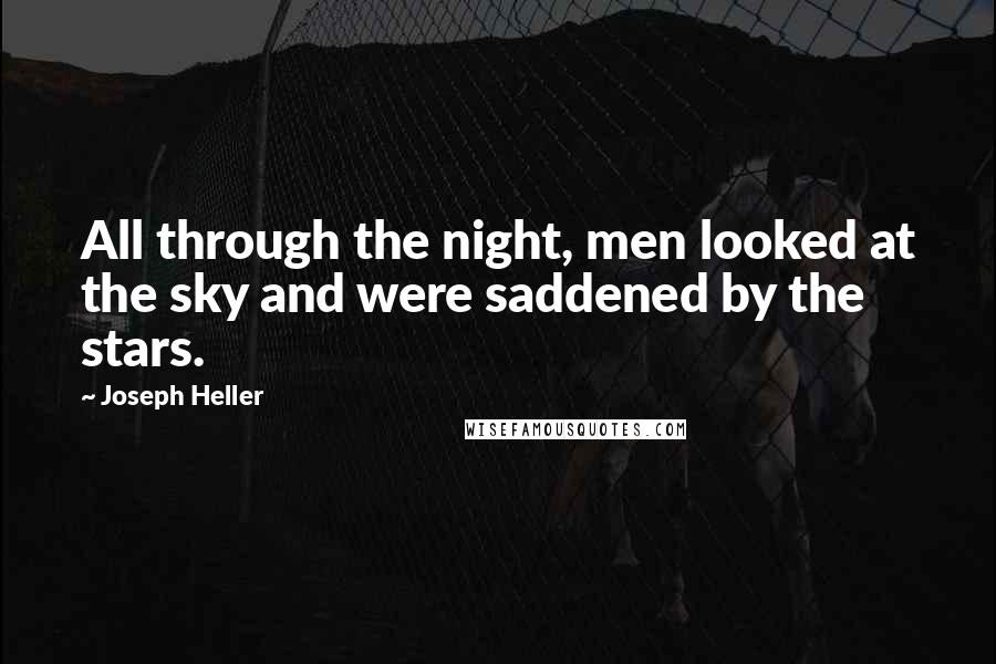 Joseph Heller Quotes: All through the night, men looked at the sky and were saddened by the stars.