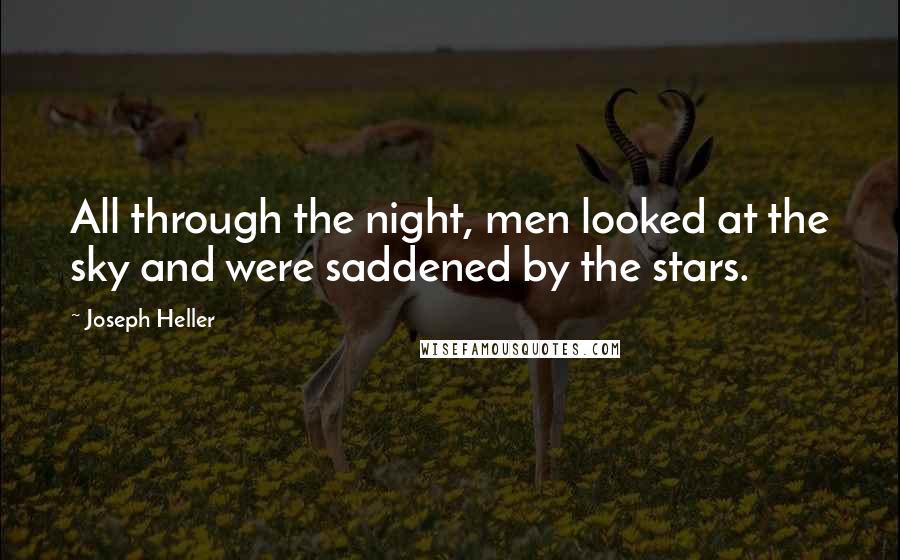 Joseph Heller Quotes: All through the night, men looked at the sky and were saddened by the stars.