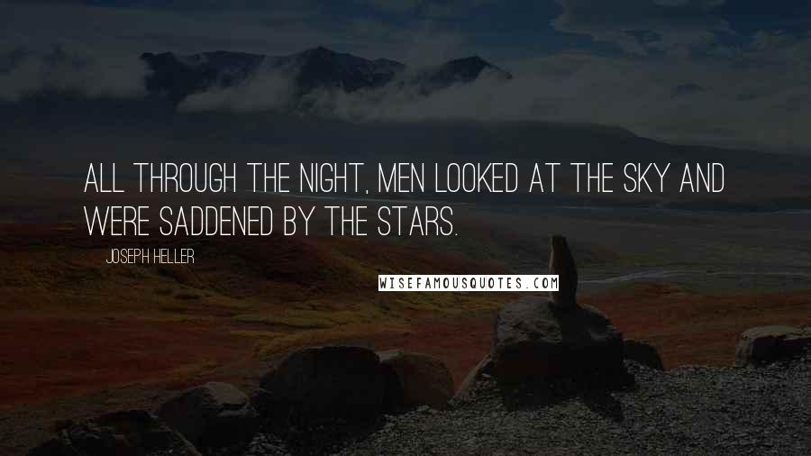 Joseph Heller Quotes: All through the night, men looked at the sky and were saddened by the stars.