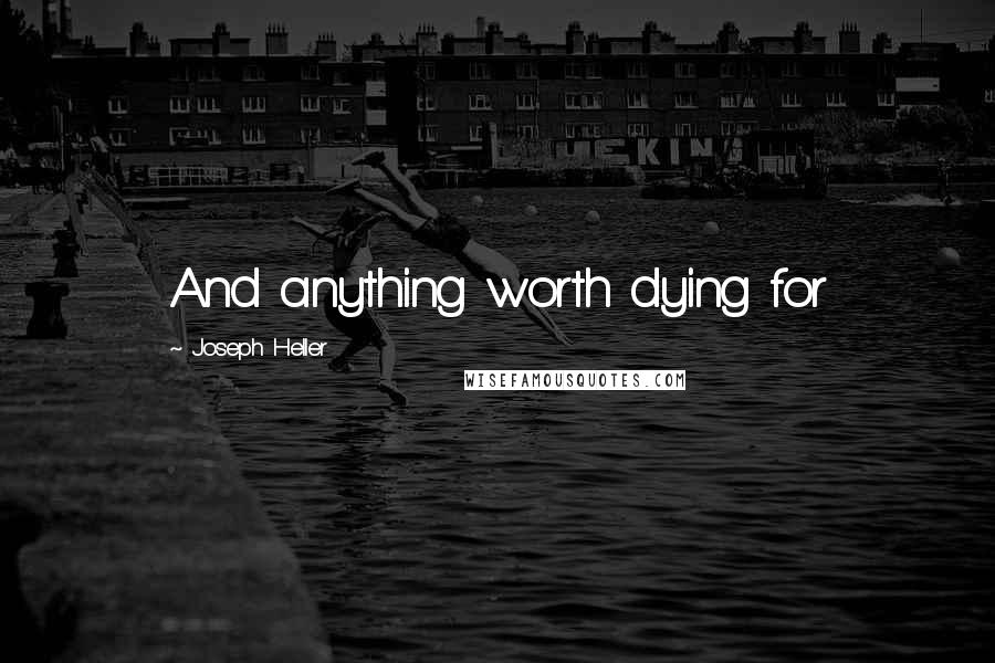 Joseph Heller Quotes: And anything worth dying for