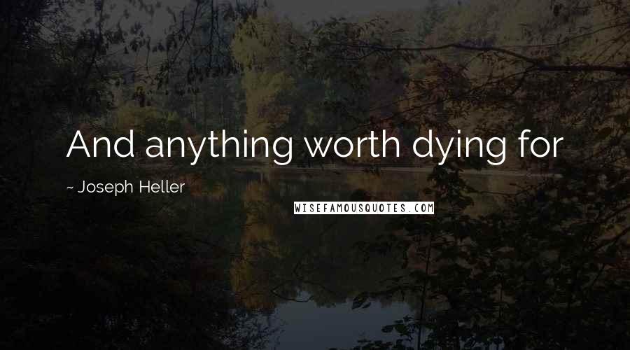 Joseph Heller Quotes: And anything worth dying for