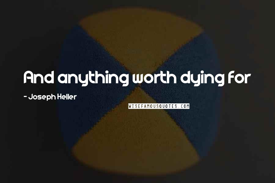 Joseph Heller Quotes: And anything worth dying for