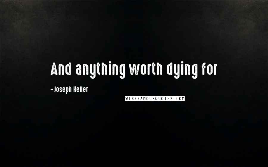 Joseph Heller Quotes: And anything worth dying for