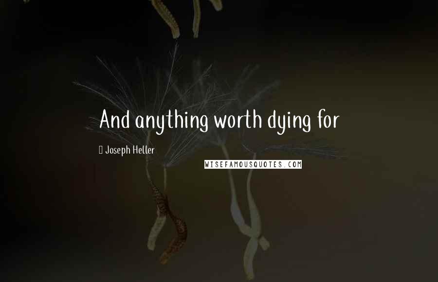 Joseph Heller Quotes: And anything worth dying for