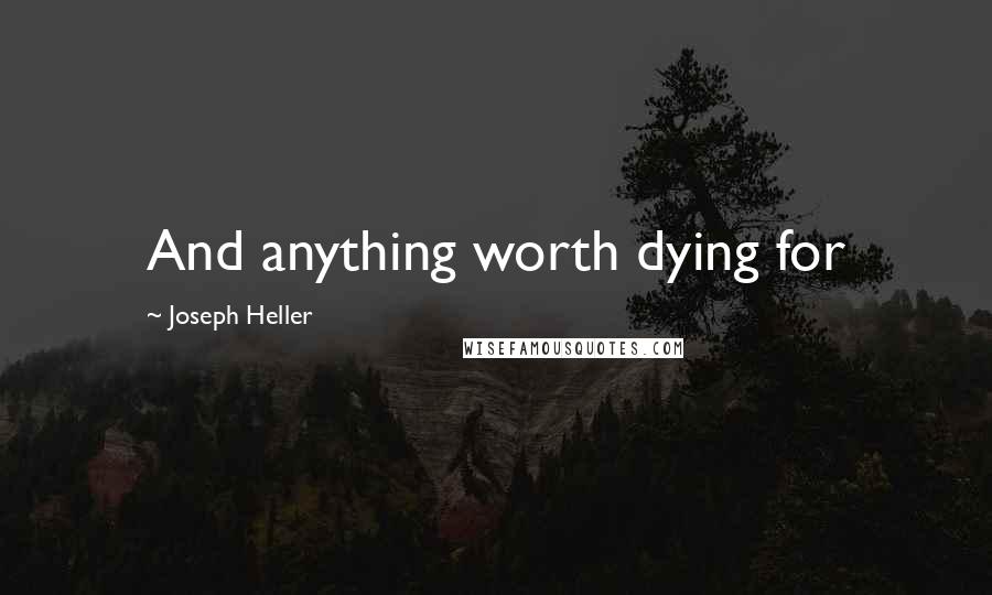 Joseph Heller Quotes: And anything worth dying for