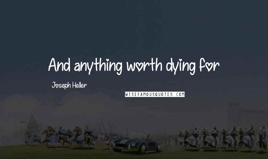 Joseph Heller Quotes: And anything worth dying for