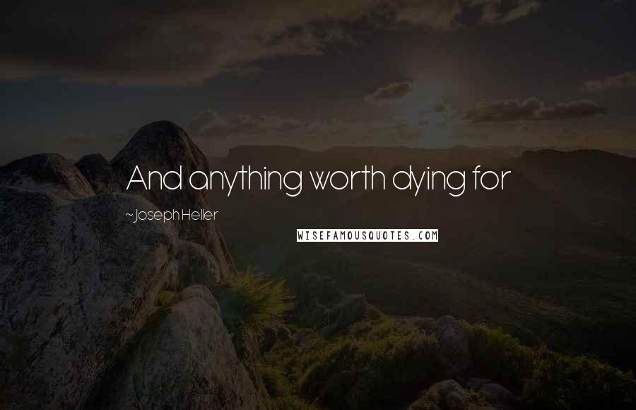 Joseph Heller Quotes: And anything worth dying for