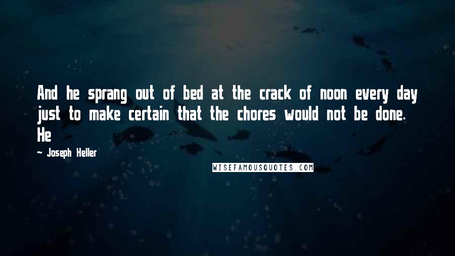 Joseph Heller Quotes: And he sprang out of bed at the crack of noon every day just to make certain that the chores would not be done. He