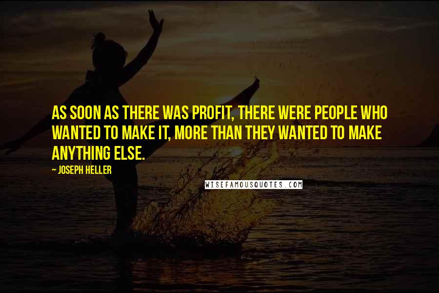 Joseph Heller Quotes: As soon as there was profit, there were people who wanted to make it, more than they wanted to make anything else.