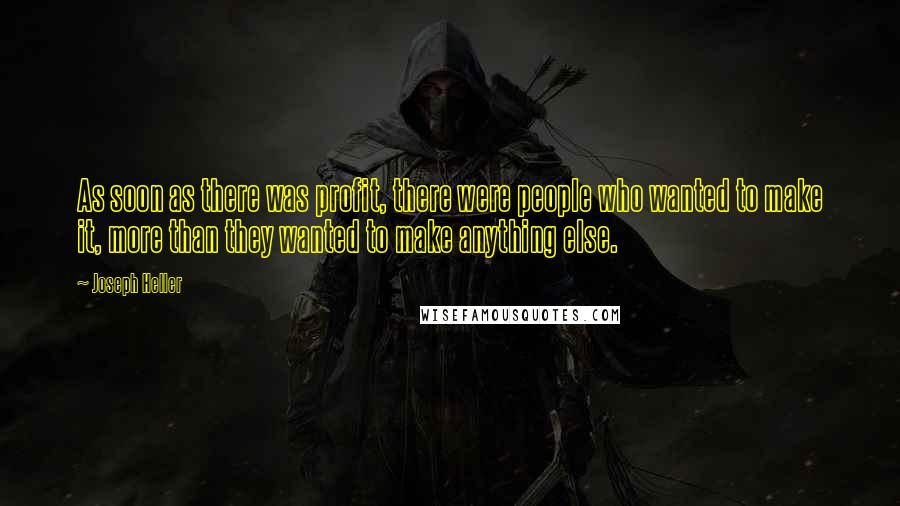 Joseph Heller Quotes: As soon as there was profit, there were people who wanted to make it, more than they wanted to make anything else.