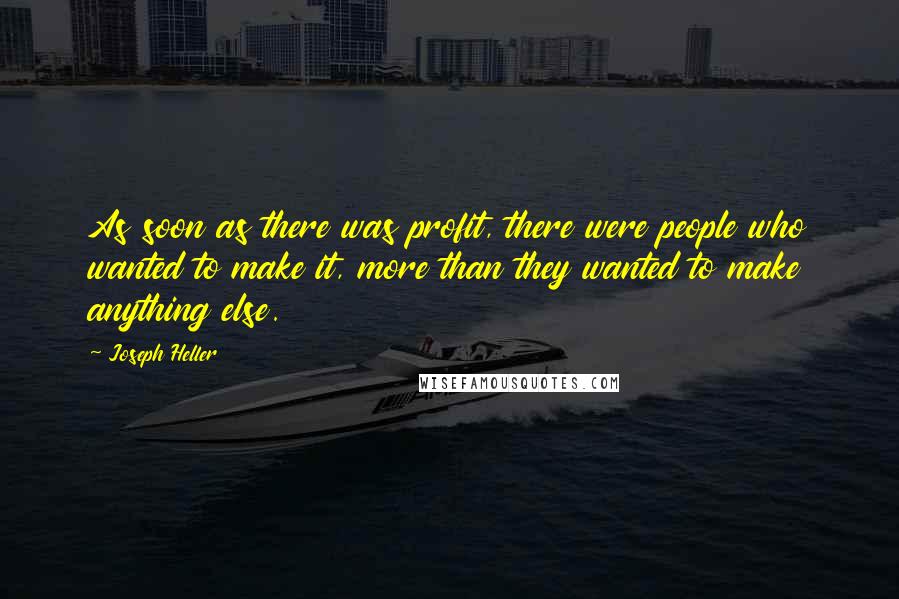 Joseph Heller Quotes: As soon as there was profit, there were people who wanted to make it, more than they wanted to make anything else.