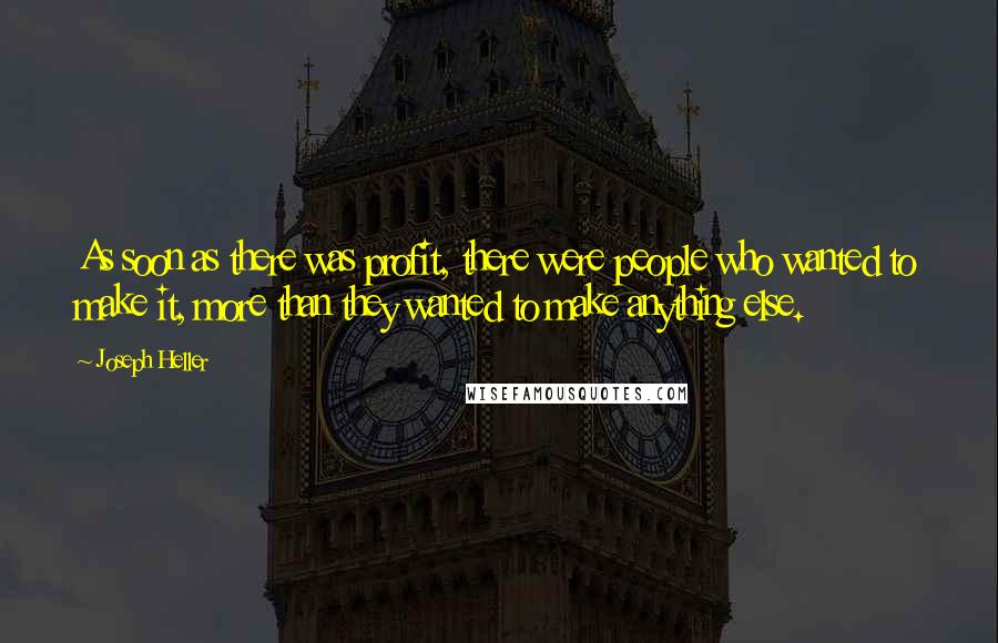 Joseph Heller Quotes: As soon as there was profit, there were people who wanted to make it, more than they wanted to make anything else.