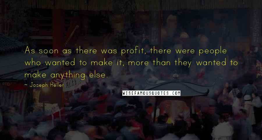 Joseph Heller Quotes: As soon as there was profit, there were people who wanted to make it, more than they wanted to make anything else.