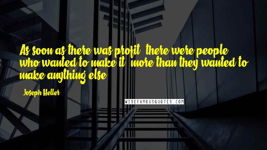 Joseph Heller Quotes: As soon as there was profit, there were people who wanted to make it, more than they wanted to make anything else.