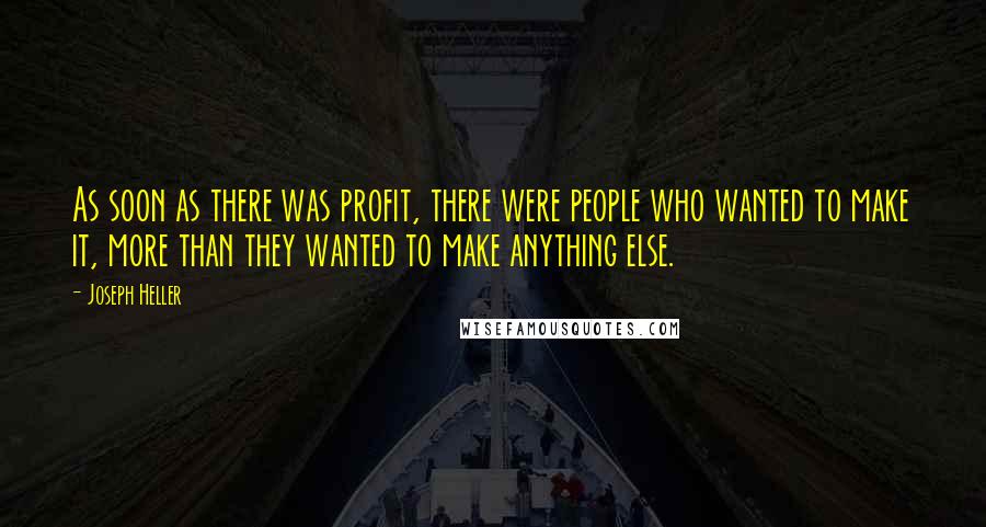 Joseph Heller Quotes: As soon as there was profit, there were people who wanted to make it, more than they wanted to make anything else.