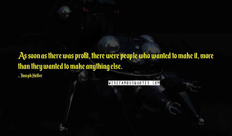 Joseph Heller Quotes: As soon as there was profit, there were people who wanted to make it, more than they wanted to make anything else.