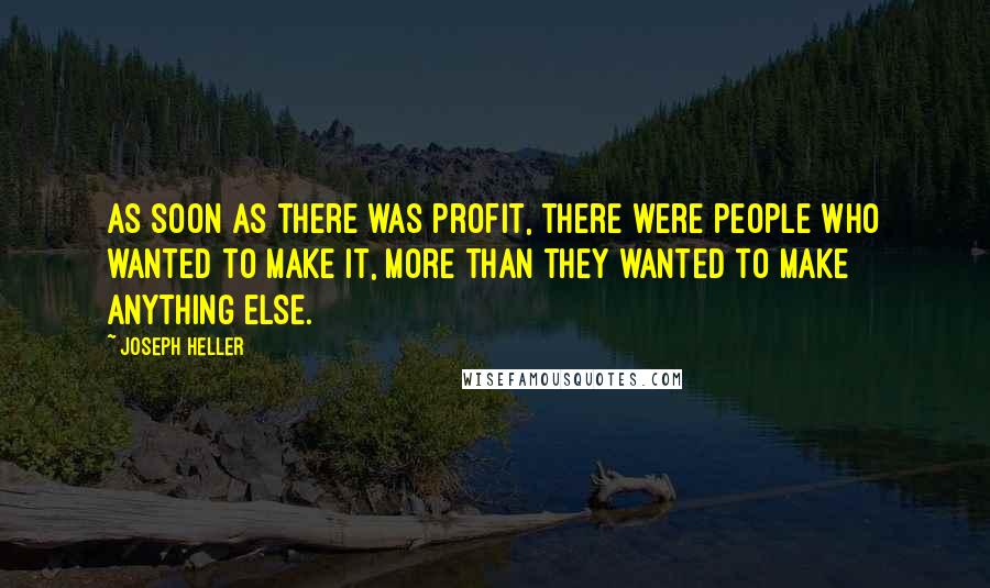 Joseph Heller Quotes: As soon as there was profit, there were people who wanted to make it, more than they wanted to make anything else.