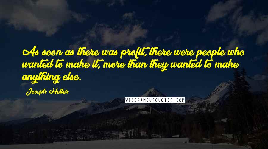 Joseph Heller Quotes: As soon as there was profit, there were people who wanted to make it, more than they wanted to make anything else.