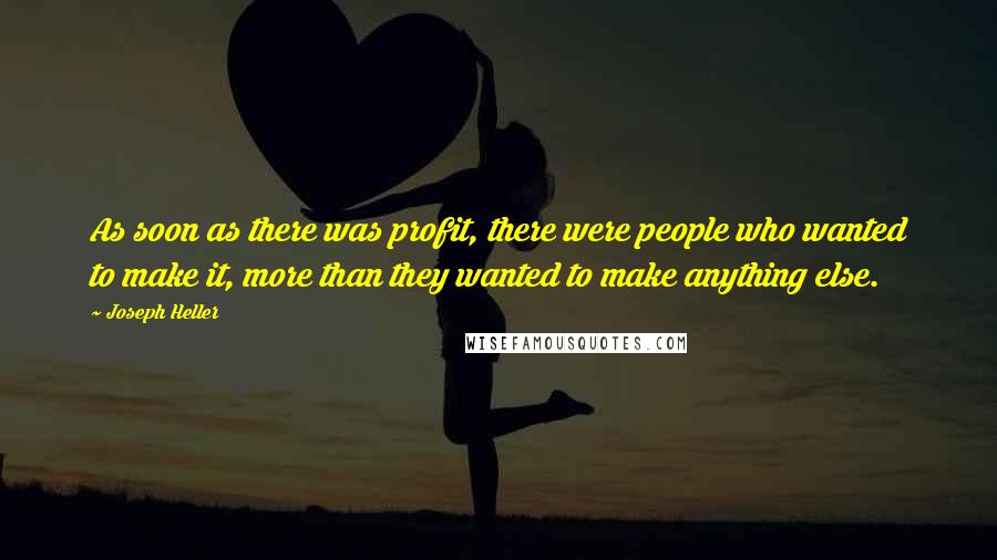 Joseph Heller Quotes: As soon as there was profit, there were people who wanted to make it, more than they wanted to make anything else.