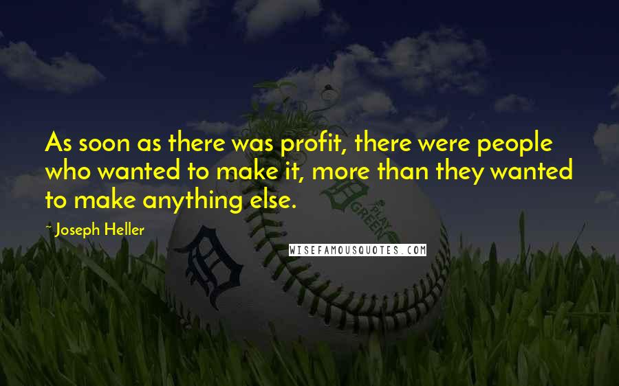 Joseph Heller Quotes: As soon as there was profit, there were people who wanted to make it, more than they wanted to make anything else.