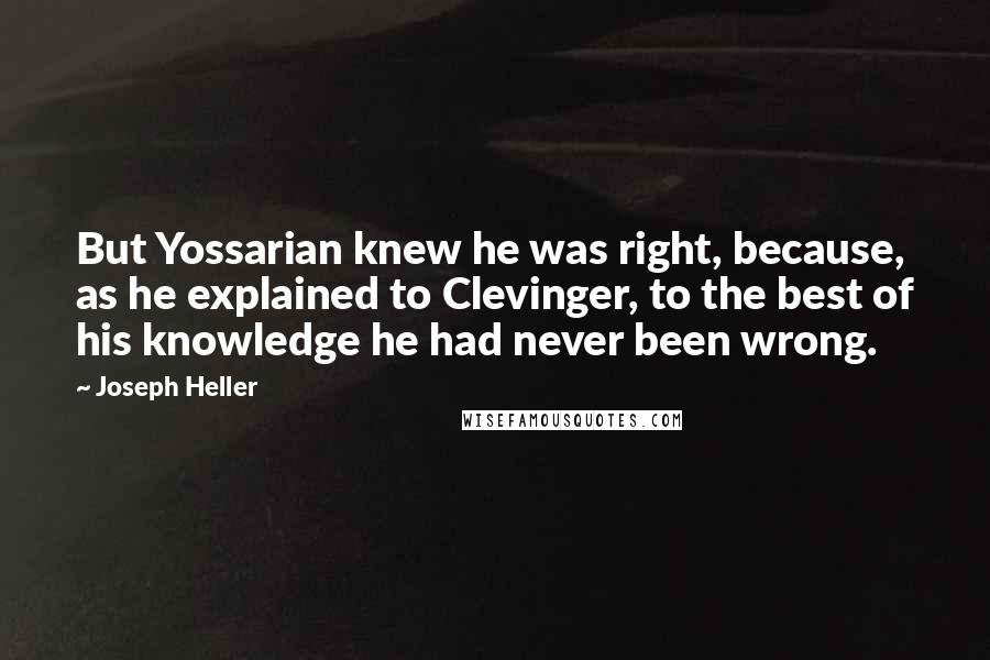 Joseph Heller Quotes: But Yossarian knew he was right, because, as he explained to Clevinger, to the best of his knowledge he had never been wrong.