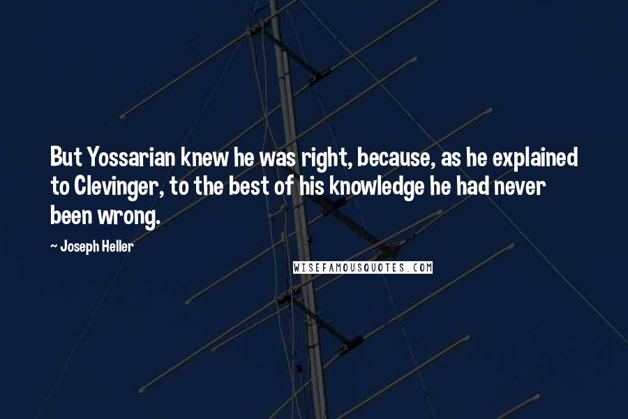 Joseph Heller Quotes: But Yossarian knew he was right, because, as he explained to Clevinger, to the best of his knowledge he had never been wrong.