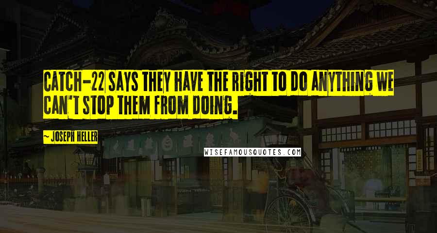 Joseph Heller Quotes: Catch-22 says they have the right to do anything we can't stop them from doing.