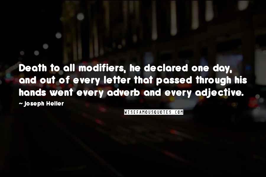 Joseph Heller Quotes: Death to all modifiers, he declared one day, and out of every letter that passed through his hands went every adverb and every adjective.