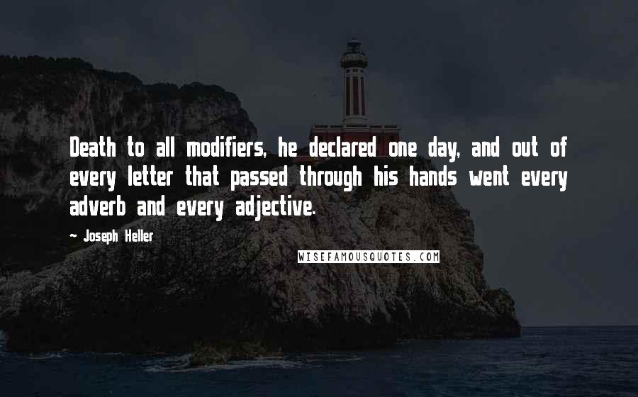 Joseph Heller Quotes: Death to all modifiers, he declared one day, and out of every letter that passed through his hands went every adverb and every adjective.