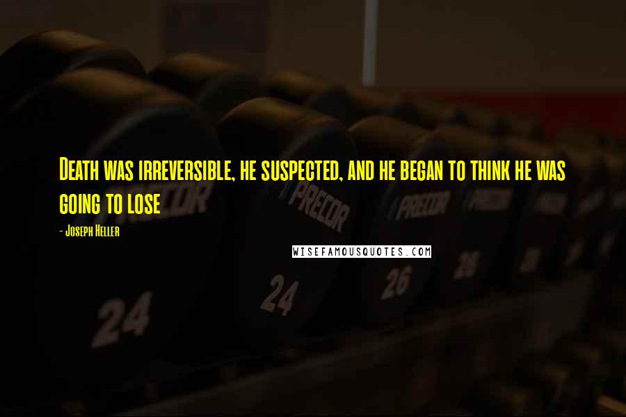 Joseph Heller Quotes: Death was irreversible, he suspected, and he began to think he was going to lose