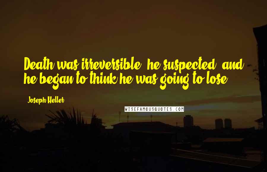 Joseph Heller Quotes: Death was irreversible, he suspected, and he began to think he was going to lose