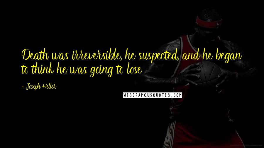 Joseph Heller Quotes: Death was irreversible, he suspected, and he began to think he was going to lose