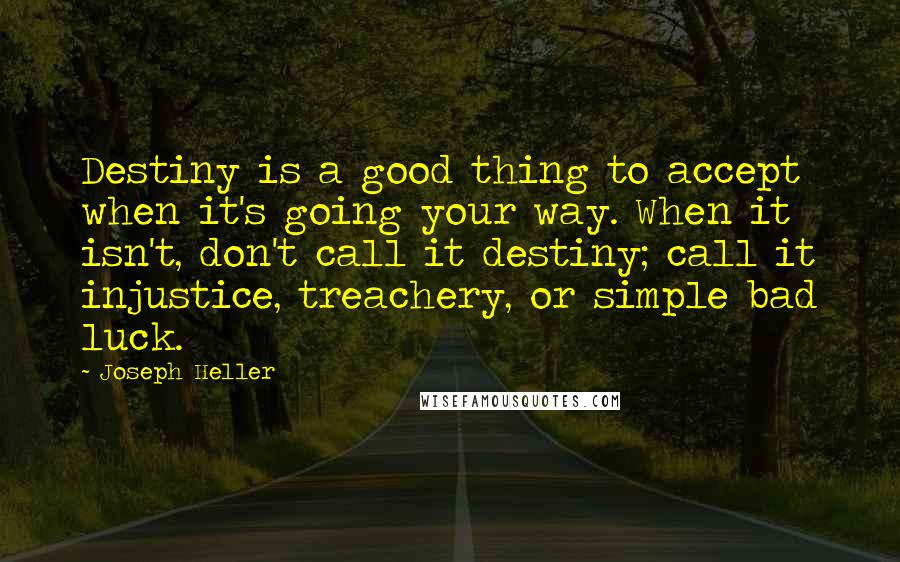 Joseph Heller Quotes: Destiny is a good thing to accept when it's going your way. When it isn't, don't call it destiny; call it injustice, treachery, or simple bad luck.