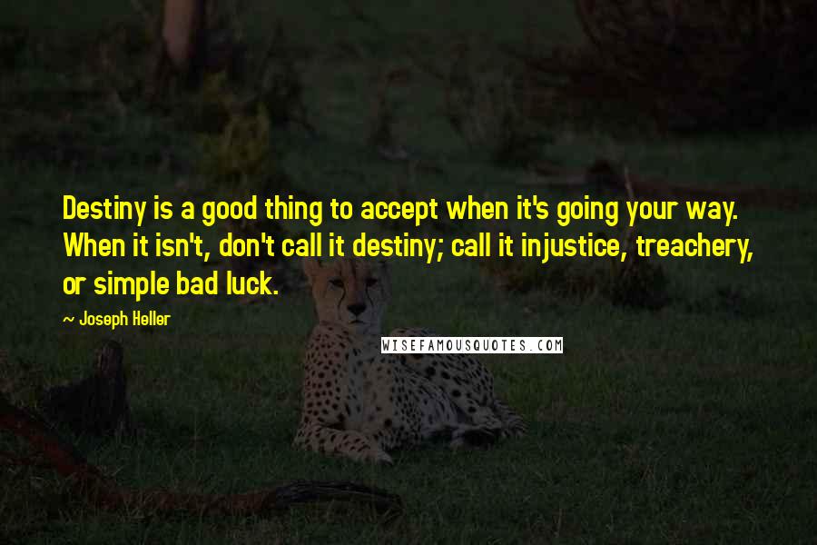 Joseph Heller Quotes: Destiny is a good thing to accept when it's going your way. When it isn't, don't call it destiny; call it injustice, treachery, or simple bad luck.