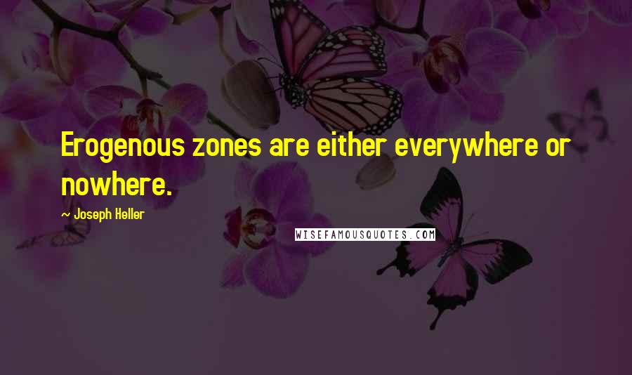 Joseph Heller Quotes: Erogenous zones are either everywhere or nowhere.