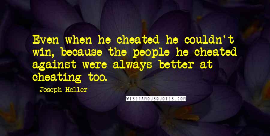 Joseph Heller Quotes: Even when he cheated he couldn't win, because the people he cheated against were always better at cheating too.