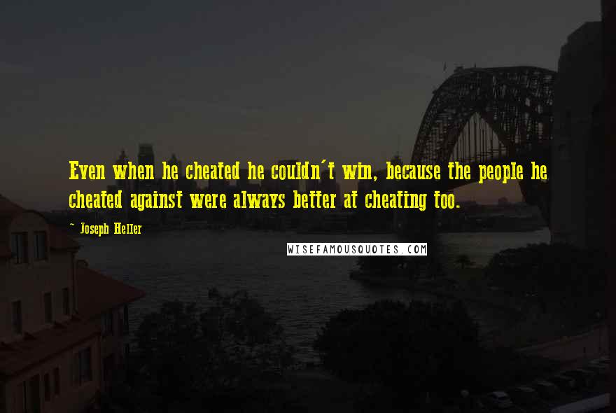 Joseph Heller Quotes: Even when he cheated he couldn't win, because the people he cheated against were always better at cheating too.